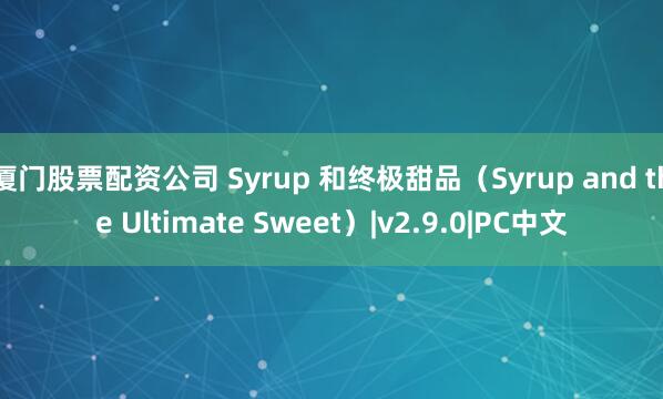 厦门股票配资公司 Syrup 和终极甜品（Syrup and the Ultimate Sweet）|v2.9.0|PC中文