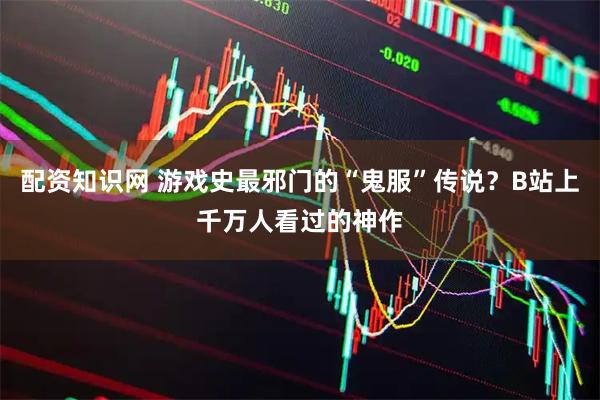 配资知识网 游戏史最邪门的“鬼服”传说？B站上千万人看过的神作