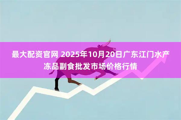 最大配资官网 2025年10月20日广东江门水产冻品副食批发市场价格行情