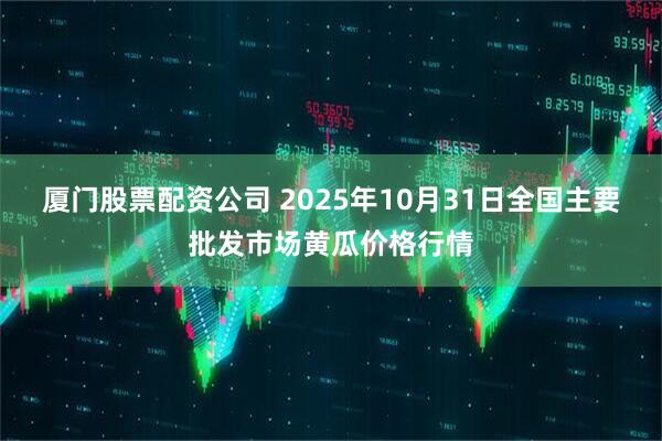 厦门股票配资公司 2025年10月31日全国主要批发市场黄瓜价格行情