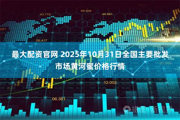 最大配资官网 2025年10月31日全国主要批发市场黄河蜜价格行情