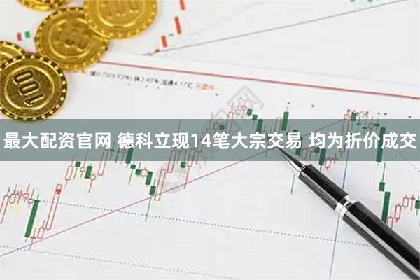 最大配资官网 德科立现14笔大宗交易 均为折价成交