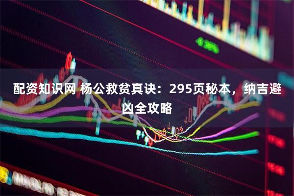 配资知识网 杨公救贫真诀：295页秘本，纳吉避凶全攻略