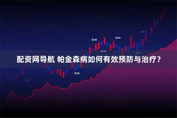 配资网导航 帕金森病如何有效预防与治疗？