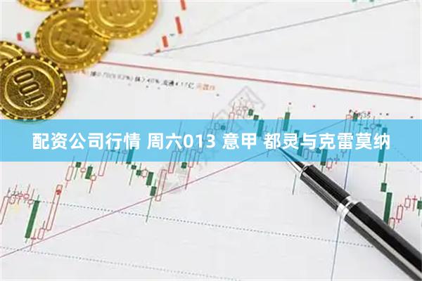 配资公司行情 周六013 意甲 都灵与克雷莫纳