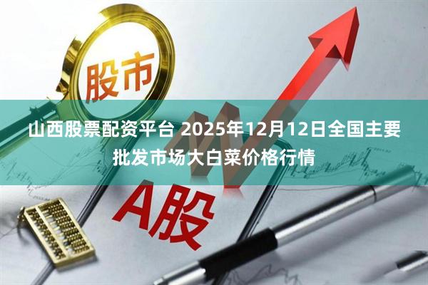 山西股票配资平台 2025年12月12日全国主要批发市场大白菜价格行情