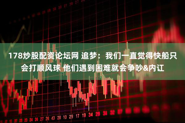 178炒股配资论坛网 追梦：我们一直觉得快船只会打顺风球 他们遇到困难就会争吵&内讧
