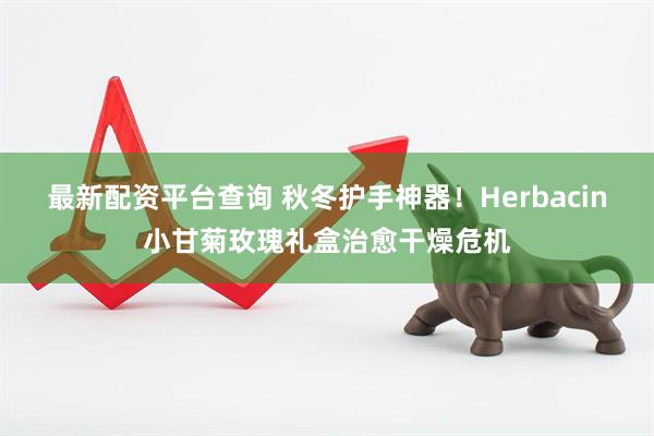 最新配资平台查询 秋冬护手神器！Herbacin小甘菊玫瑰礼盒治愈干燥危机