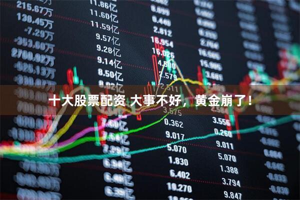 十大股票配资 大事不好，黄金崩了！