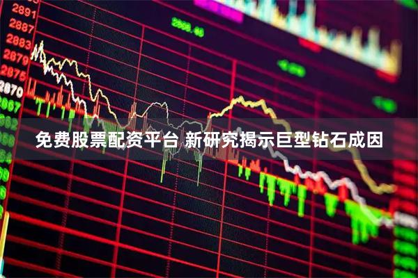 免费股票配资平台 新研究揭示巨型钻石成因